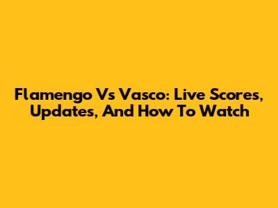 Flamengo Vs Vasco: Live Scores, Updates, And How To Watch