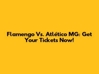 Flamengo Vs. Atlético MG: Get Your Tickets Now!