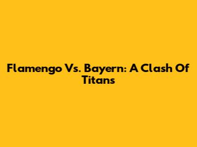 Flamengo Vs. Bayern: A Clash Of Titans