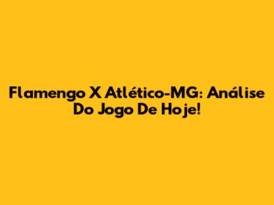Flamengo X Atlético-MG: Análise Do Jogo De Hoje!