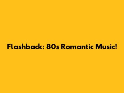 Flashback: 80s Romantic Music!