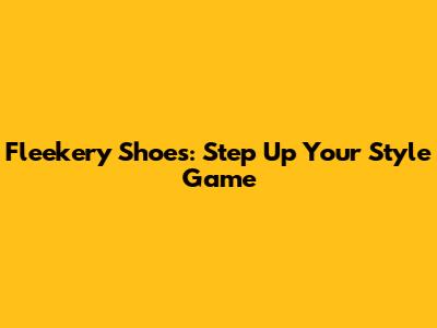 Fleekery Shoes: Step Up Your Style Game
