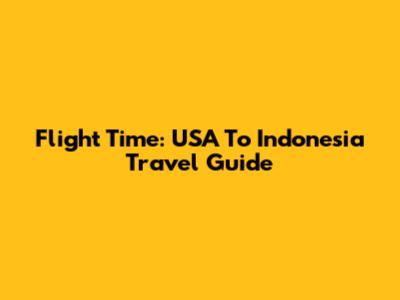 Flight Time: USA To Indonesia Travel Guide