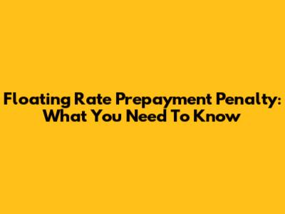 Floating Rate Prepayment Penalty: What You Need To Know