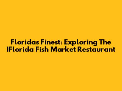 Florida's Finest: Exploring The IFlorida Fish Market Restaurant