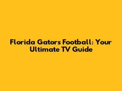 Florida Gators Football: Your Ultimate TV Guide