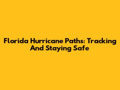 Florida Hurricane Paths: Tracking And Staying Safe