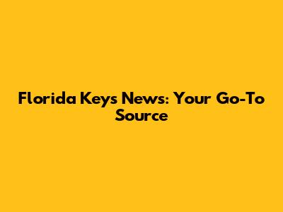 Florida Keys News: Your Go-To Source