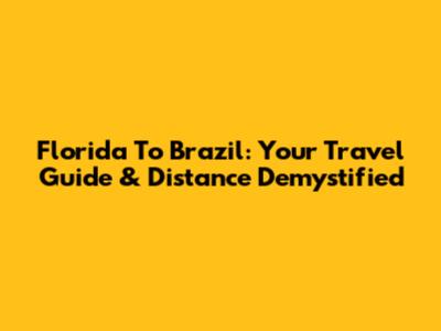 Florida To Brazil: Your Travel Guide & Distance Demystified