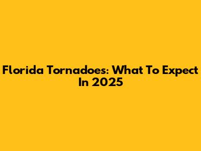 Florida Tornadoes: What To Expect In 2025