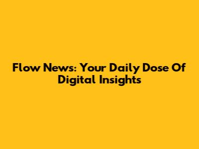 Flow News: Your Daily Dose Of Digital Insights