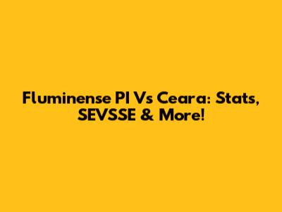 Fluminense PI Vs Ceara: Stats, SEVSSE & More!
