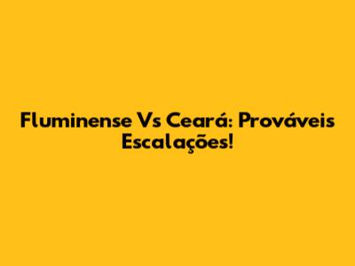 Fluminense Vs Ceará: Prováveis Escalações!