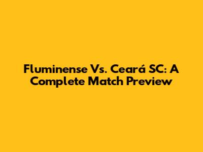 Fluminense Vs. Ceará SC: A Complete Match Preview