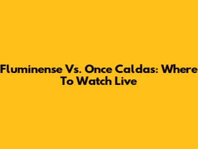 Fluminense Vs. Once Caldas: Where To Watch Live