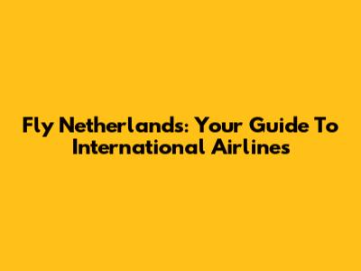 Fly Netherlands: Your Guide To International Airlines