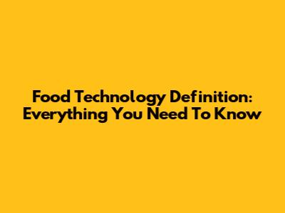 Food Technology Definition: Everything You Need To Know