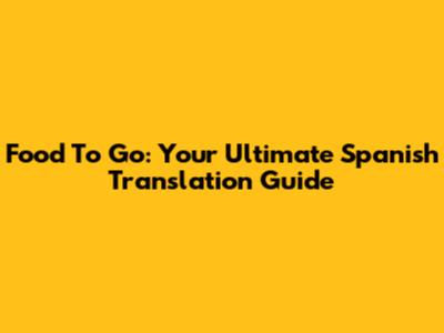 Food To Go: Your Ultimate Spanish Translation Guide