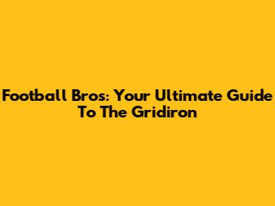 Football Bros: Your Ultimate Guide To The Gridiron
