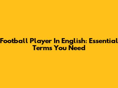 Football Player In English: Essential Terms You Need