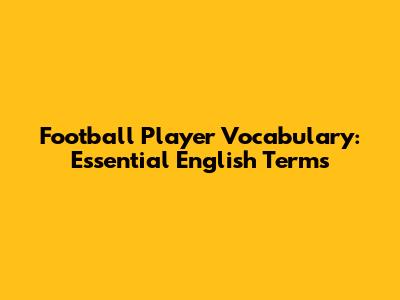 Football Player Vocabulary: Essential English Terms