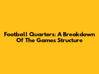 Football Quarters: A Breakdown Of The Game's Structure