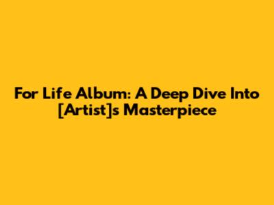 For Life Album: A Deep Dive Into [Artist]'s Masterpiece