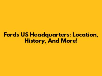 Ford's US Headquarters: Location, History, And More!