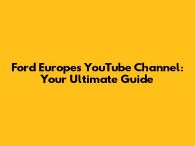 Ford Europe's YouTube Channel: Your Ultimate Guide