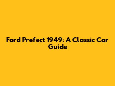 Ford Prefect 1949: A Classic Car Guide