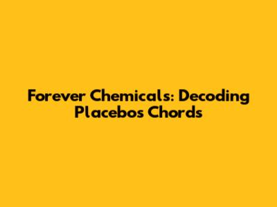 Forever Chemicals: Decoding Placebo's Chords