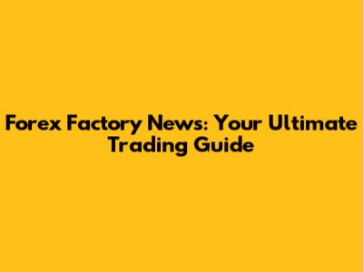 Forex Factory News: Your Ultimate Trading Guide