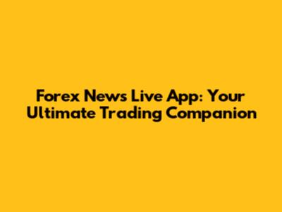 Forex News Live App: Your Ultimate Trading Companion