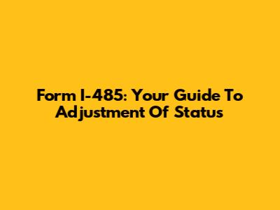 Form I-485: Your Guide To Adjustment Of Status