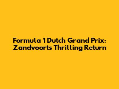 Formula 1 Dutch Grand Prix: Zandvoort's Thrilling Return