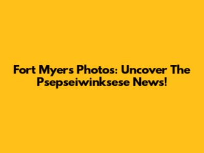 Fort Myers Photos: Uncover The Psepseiwinksese News!