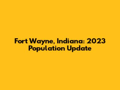 Fort Wayne, Indiana: 2023 Population Update