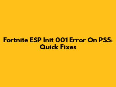 Fortnite ESP Init 001 Error On PS5: Quick Fixes