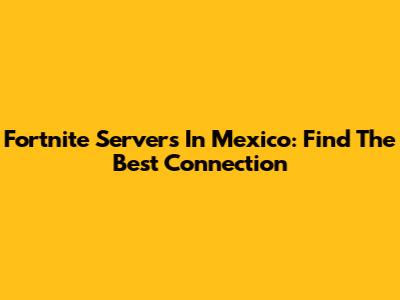 Fortnite Servers In Mexico: Find The Best Connection