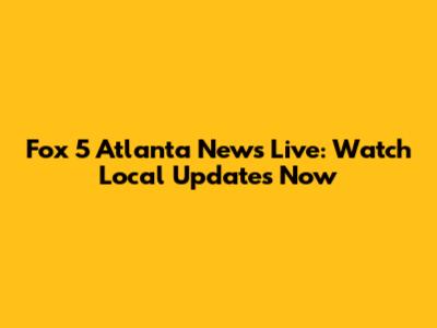 Fox 5 Atlanta News Live: Watch Local Updates Now