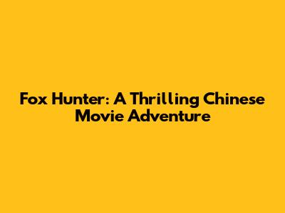 Fox Hunter: A Thrilling Chinese Movie Adventure