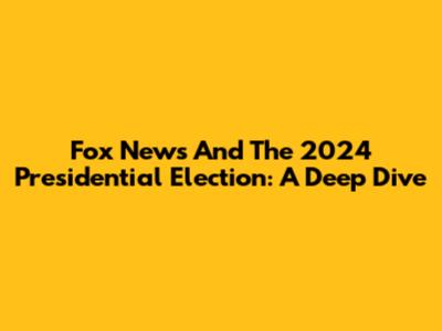 Fox News And The 2024 Presidential Election: A Deep Dive