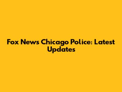 Fox News Chicago Police: Latest Updates