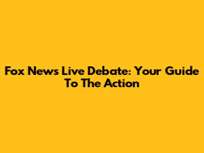 Fox News Live Debate: Your Guide To The Action