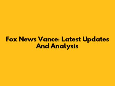 Fox News Vance: Latest Updates And Analysis
