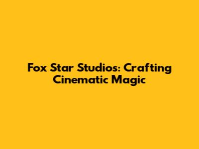 Fox Star Studios: Crafting Cinematic Magic