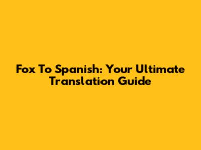 Fox To Spanish: Your Ultimate Translation Guide