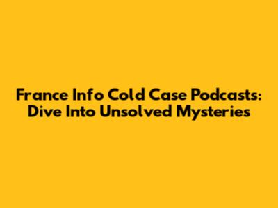 France Info Cold Case Podcasts: Dive Into Unsolved Mysteries