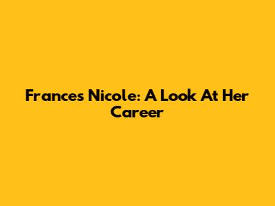 Frances Nicole: A Look At Her Career