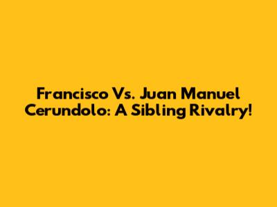 Francisco Vs. Juan Manuel Cerundolo: A Sibling Rivalry!